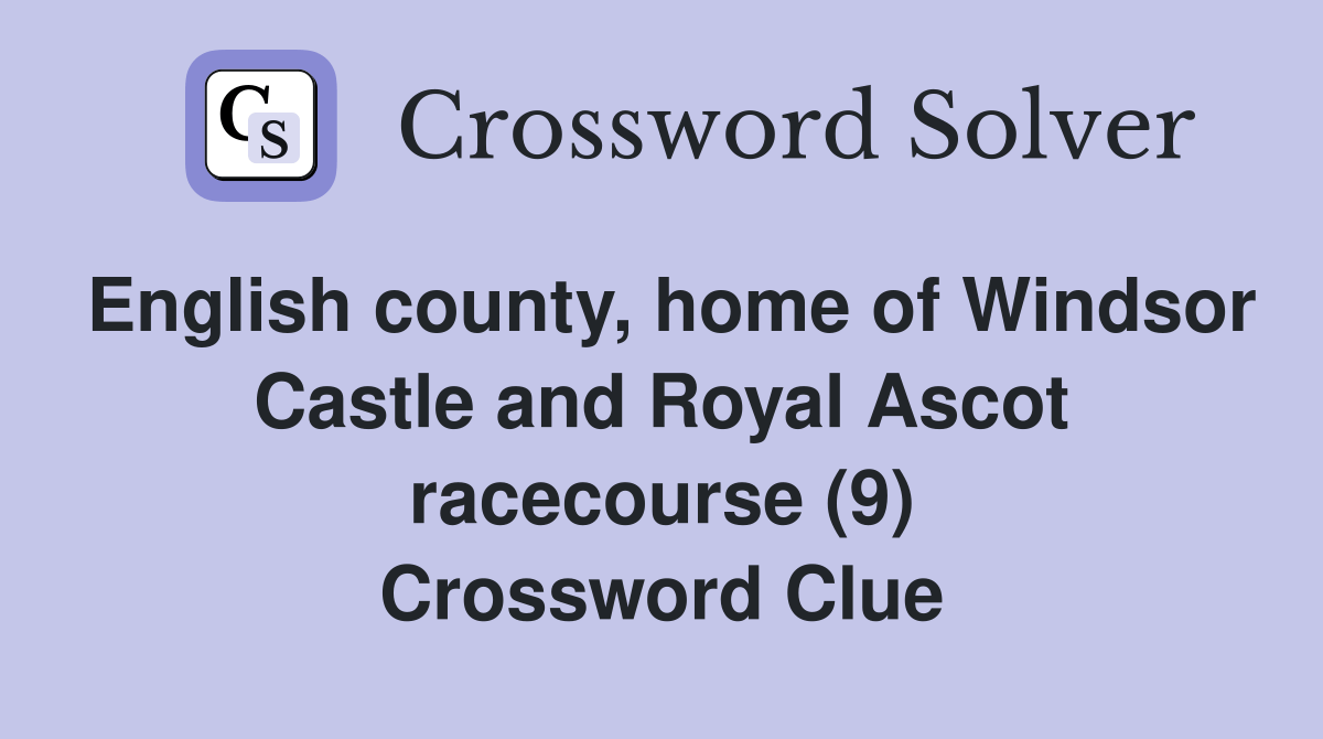 English county, home of Windsor Castle and Royal Ascot racecourse (9